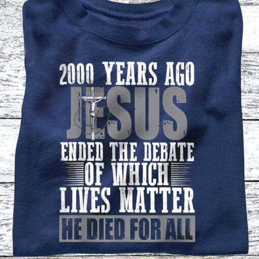 Christianartworkshop 2000 Years Ago Jesus Ended The Debate Of Which Lives Matter Shirt