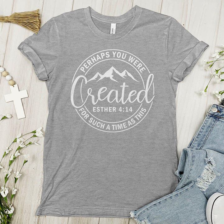 Perhaps You Were Created Tee - Faith Tee