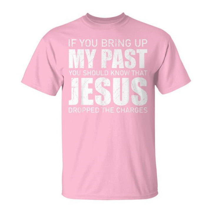 If You Bring Up My Past You Should Know Jesus Dropped Charge T-Shirt