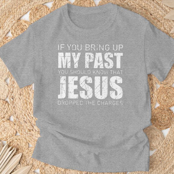 If You Bring Up My Past You Should Know Jesus Dropped Charge T-Shirt